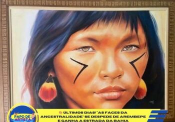 ÚLTIMOS DIAS! A ARTE QUE CARREGA A MEMÓRIA DOS POVOS ORIGINÁRIOS VAI GANHAR A BAHIA!